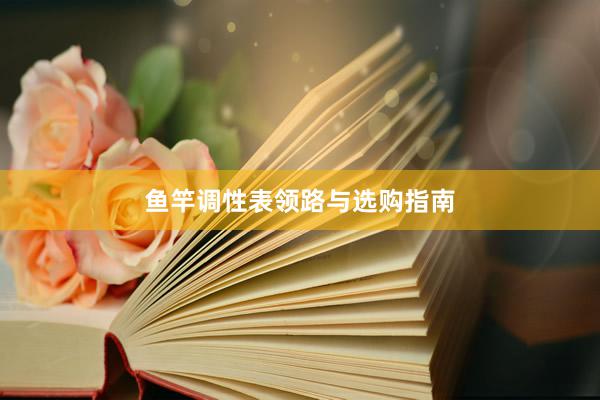 鱼竿调性表领路与选购指南