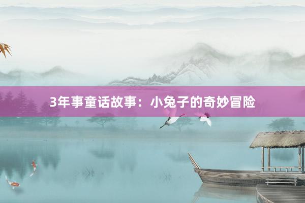 3年事童话故事:小兔子的奇妙冒险